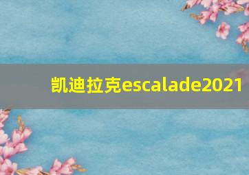 凯迪拉克escalade2021