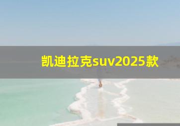 凯迪拉克suv2025款