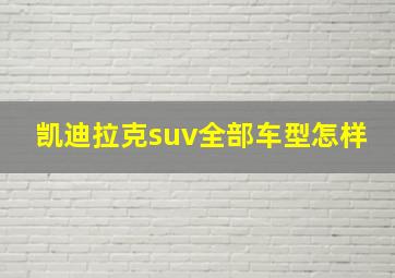 凯迪拉克suv全部车型怎样