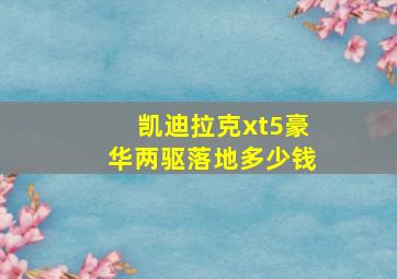 凯迪拉克xt5豪华两驱落地多少钱