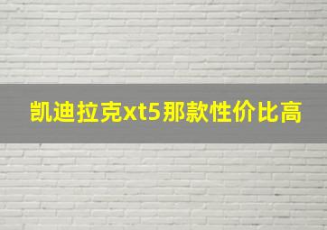 凯迪拉克xt5那款性价比高