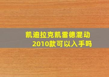 凯迪拉克凯雷德混动2010款可以入手吗