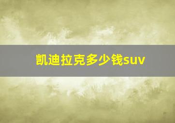 凯迪拉克多少钱suv