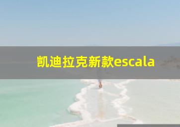 凯迪拉克新款escala