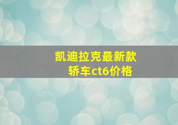 凯迪拉克最新款轿车ct6价格