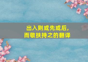 出入则或先或后,而敬扶持之的翻译