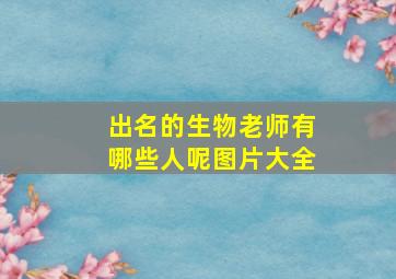 出名的生物老师有哪些人呢图片大全