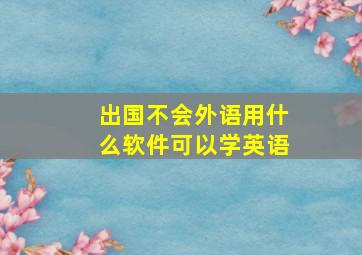 出国不会外语用什么软件可以学英语