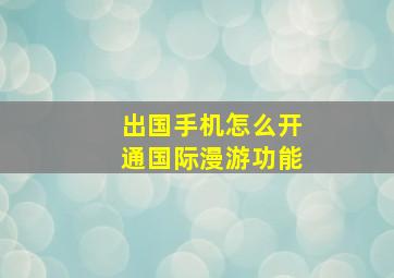 出国手机怎么开通国际漫游功能