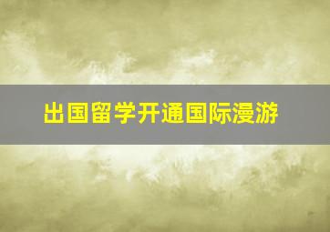 出国留学开通国际漫游