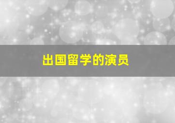 出国留学的演员