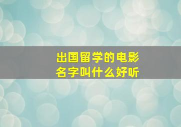 出国留学的电影名字叫什么好听