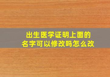 出生医学证明上面的名字可以修改吗怎么改