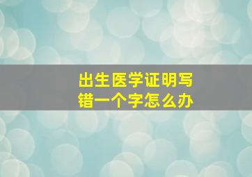 出生医学证明写错一个字怎么办