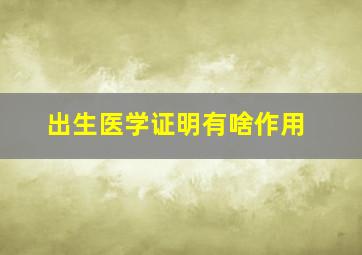 出生医学证明有啥作用