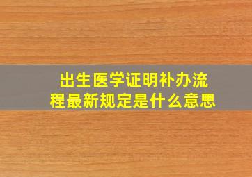 出生医学证明补办流程最新规定是什么意思