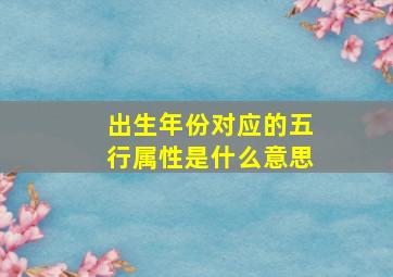 出生年份对应的五行属性是什么意思