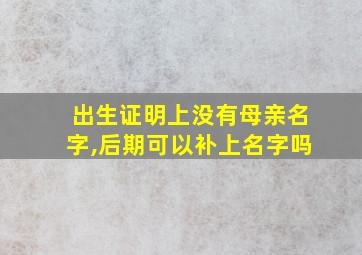 出生证明上没有母亲名字,后期可以补上名字吗