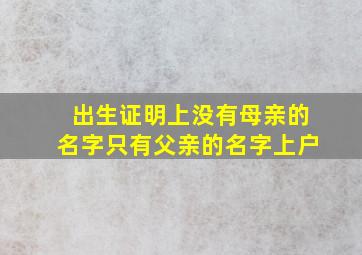 出生证明上没有母亲的名字只有父亲的名字上户