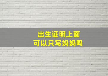 出生证明上面可以只写妈妈吗