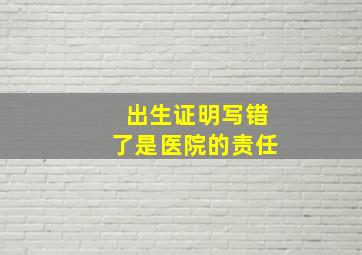 出生证明写错了是医院的责任