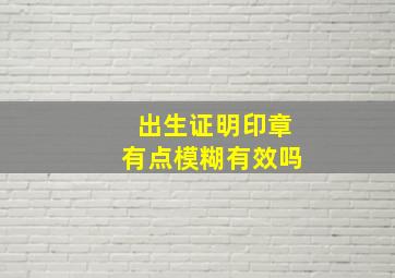 出生证明印章有点模糊有效吗