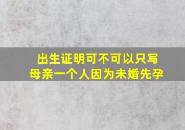 出生证明可不可以只写母亲一个人因为未婚先孕