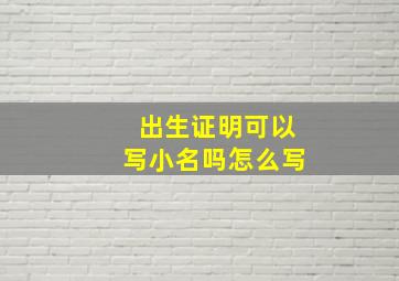 出生证明可以写小名吗怎么写