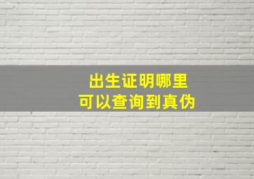 出生证明哪里可以查询到真伪