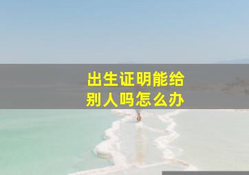 出生证明能给别人吗怎么办