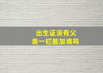 出生证没有父亲一栏能加填吗