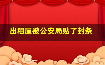 出租屋被公安局贴了封条