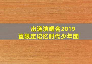 出道演唱会2019夏限定记忆时代少年团