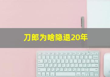 刀郎为啥隐退20年