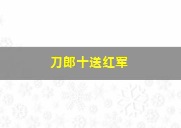 刀郎十送红军