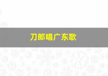 刀郎唱广东歌