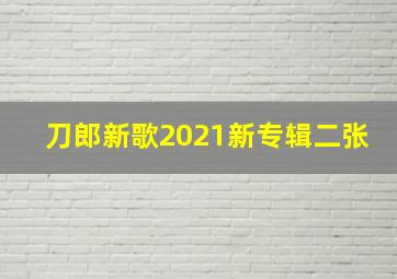 刀郎新歌2021新专辑二张