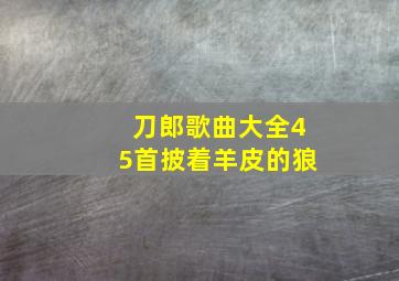 刀郎歌曲大全45首披着羊皮的狼