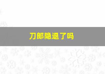 刀郎隐退了吗