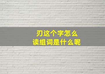 刃这个字怎么读组词是什么呢