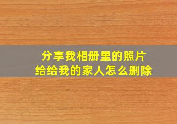 分享我相册里的照片给给我的家人怎么删除