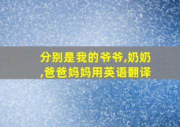 分别是我的爷爷,奶奶,爸爸妈妈用英语翻译