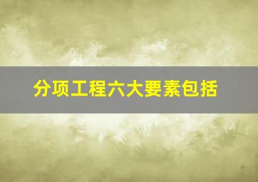 分项工程六大要素包括