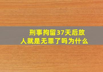 刑事拘留37天后放人就是无罪了吗为什么