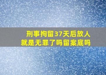 刑事拘留37天后放人就是无罪了吗留案底吗