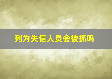 列为失信人员会被抓吗