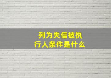 列为失信被执行人条件是什么