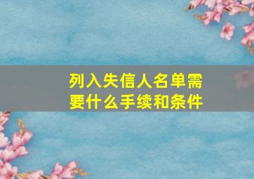 列入失信人名单需要什么手续和条件