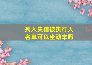 列入失信被执行人名单可以坐动车吗