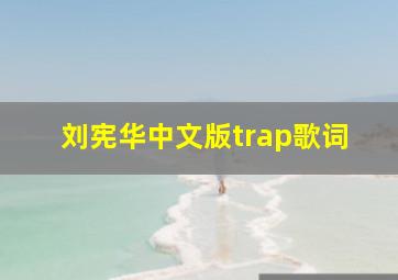 刘宪华中文版trap歌词